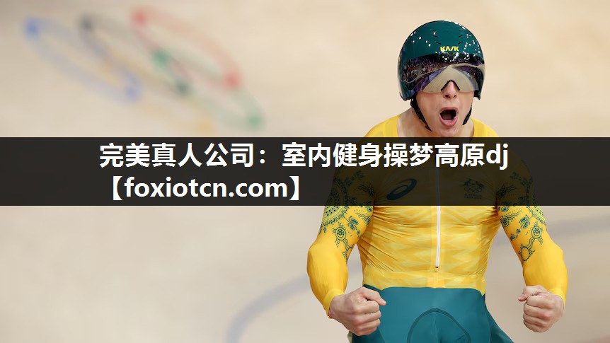 完美真人公司：室内健身操梦高原dj
