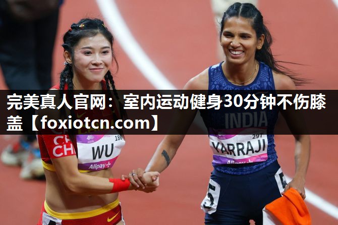 完美真人官网：室内运动健身30分钟不伤膝盖