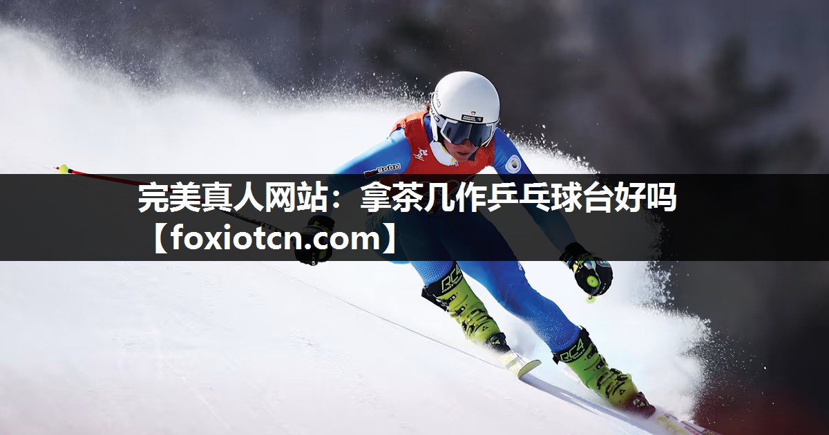 完美真人网站：拿茶几作乒乓球台好吗
