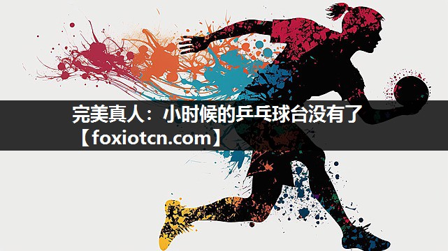完美真人：小时候的乒乓球台没有了