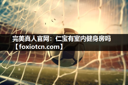 完美真人官网：仁宝有室内健身房吗