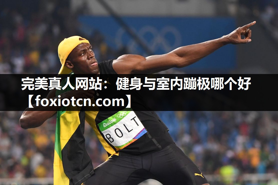 完美真人网站：健身与室内蹦极哪个好