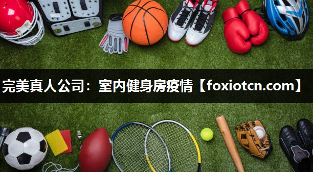 完美真人公司：室内健身房疫情