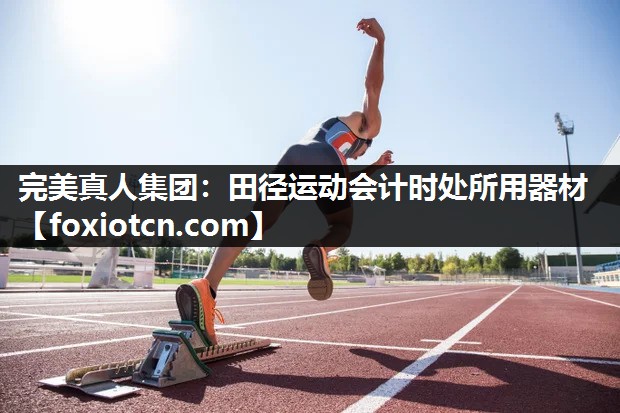 完美真人集团：田径运动会计时处所用器材