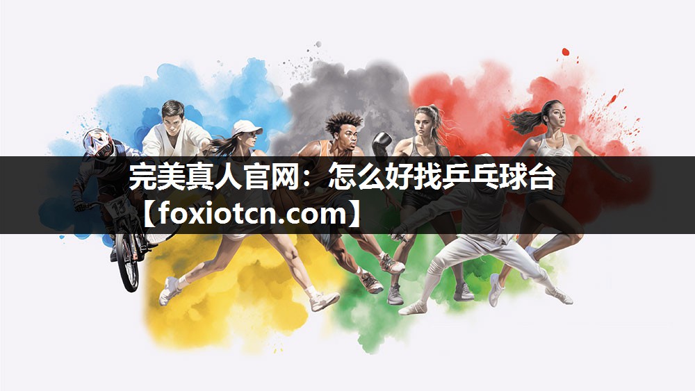 完美真人官网：怎么好找乒乓球台