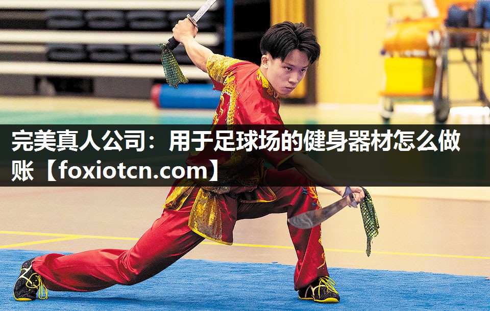 完美真人公司：用于足球场的健身器材怎么做账