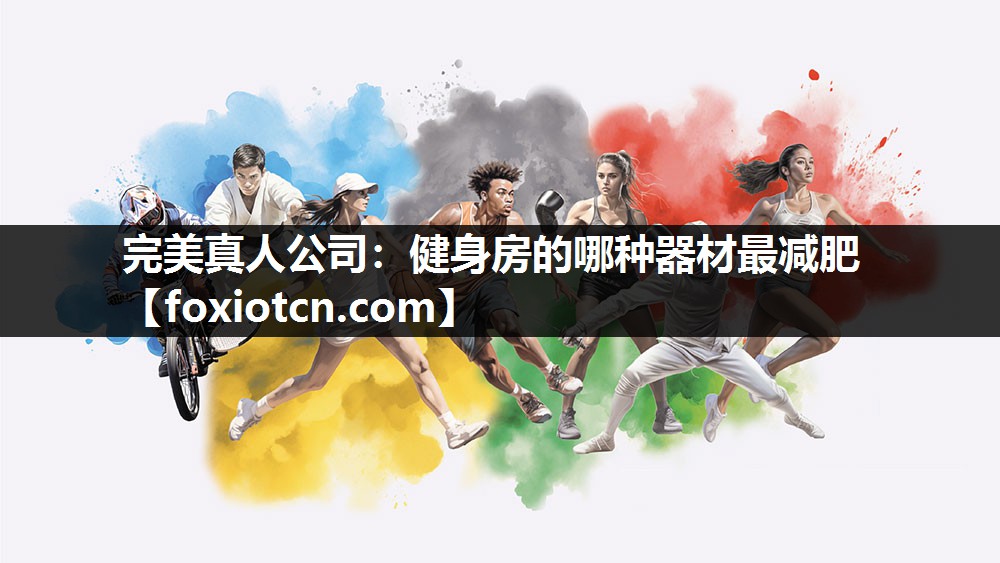 完美真人公司：健身房的哪种器材最减肥