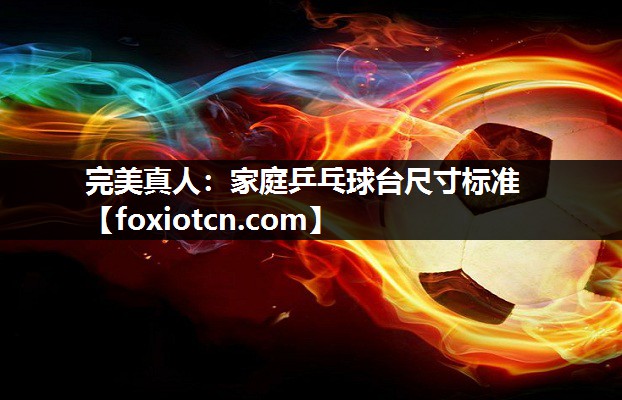完美真人：家庭乒乓球台尺寸标准