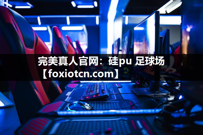 完美真人官网：硅pu 足球场