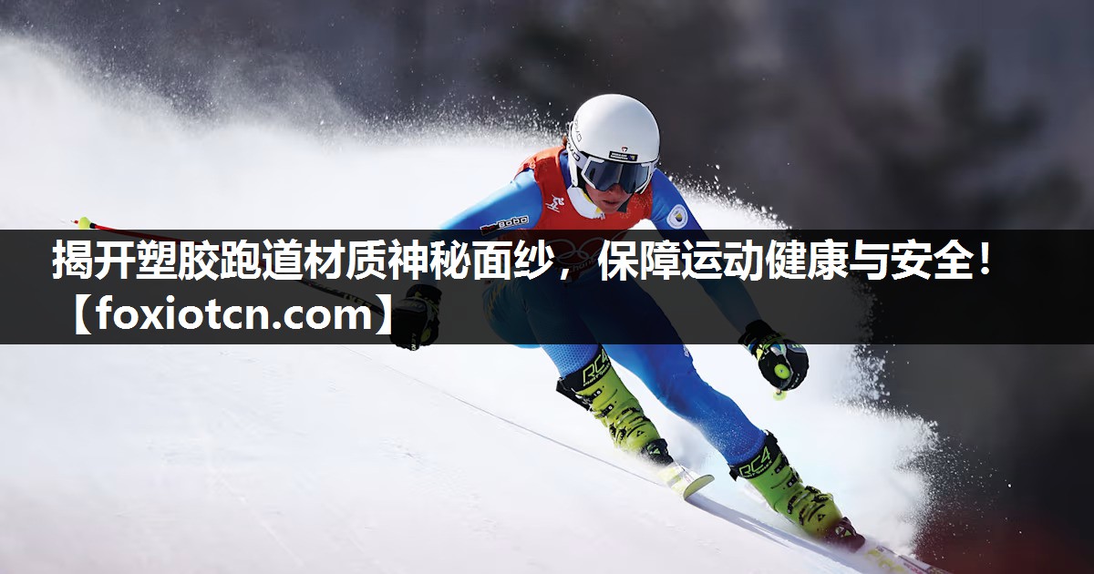 揭开塑胶跑道材质神秘面纱，保障运动健康与安全！