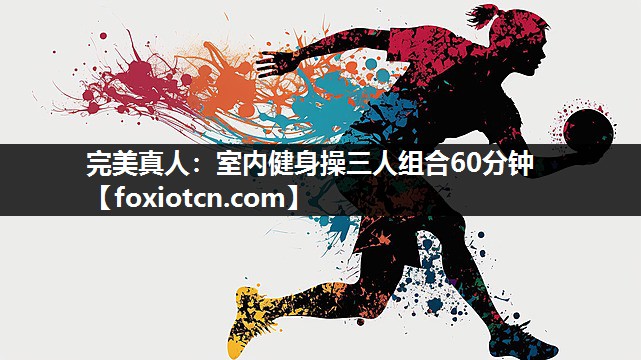 完美真人：室内健身操三人组合60分钟