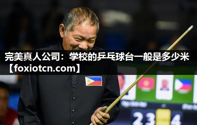 完美真人公司：学校的乒乓球台一般是多少米