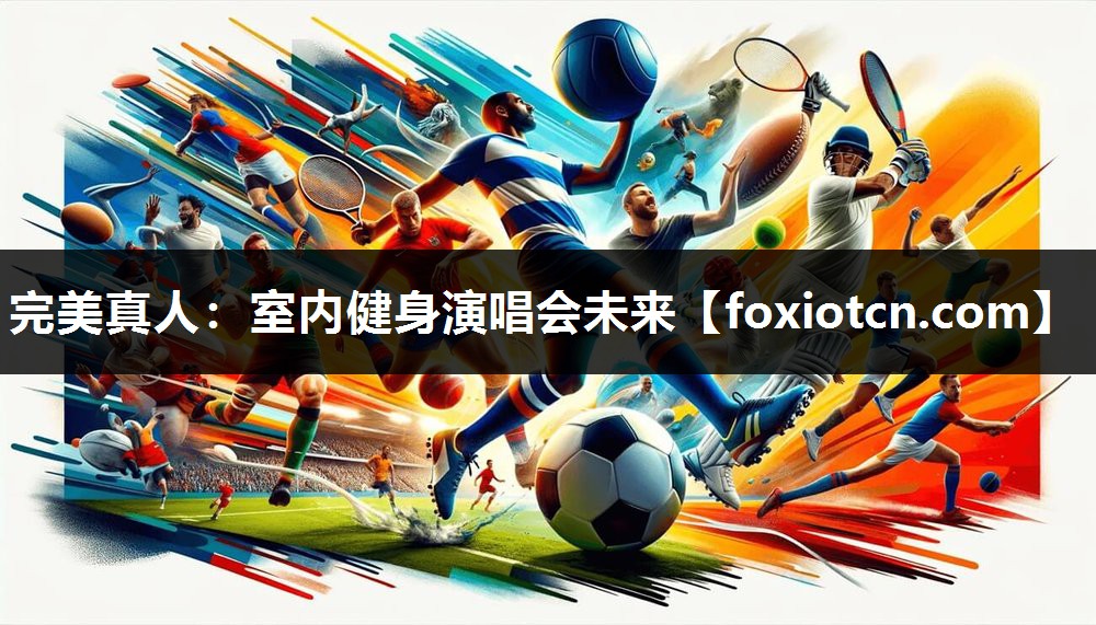完美真人：室内健身演唱会未来