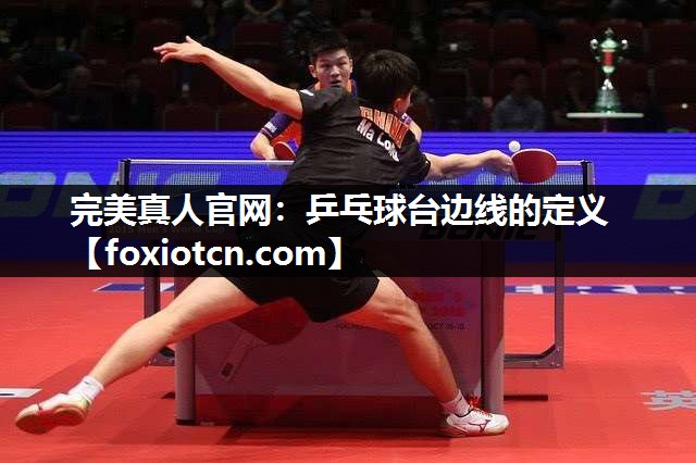 完美真人官网：乒乓球台边线的定义