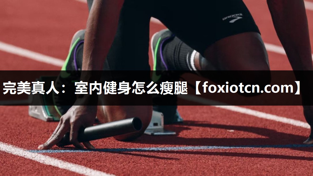 完美真人：室内健身怎么瘦腿
