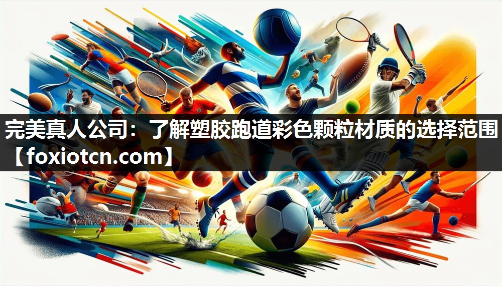 完美真人公司：了解塑胶跑道彩色颗粒材质的选择范围