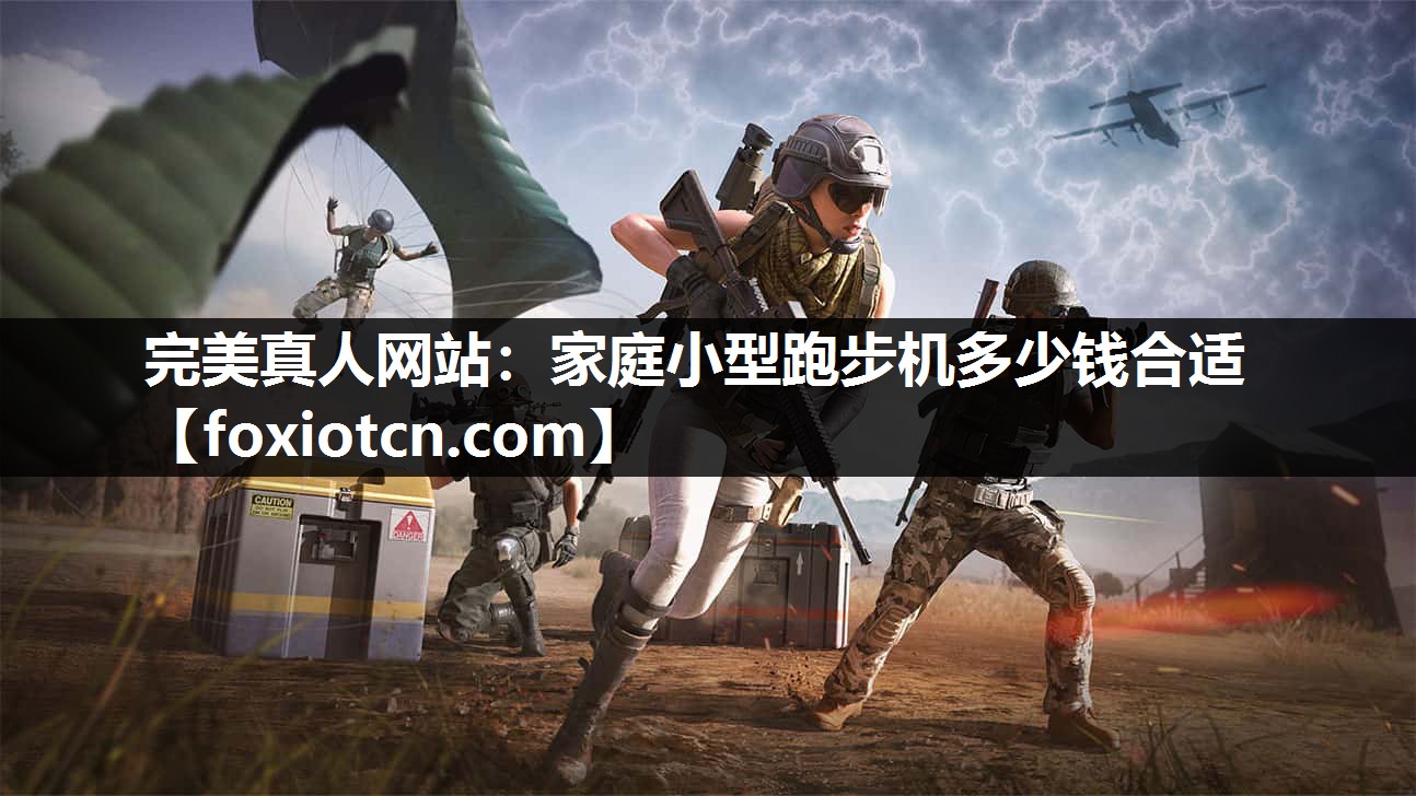 完美真人网站：家庭小型跑步机多少钱合适