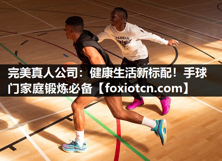 完美真人公司：健康生活新标配！手球门家庭锻炼必备