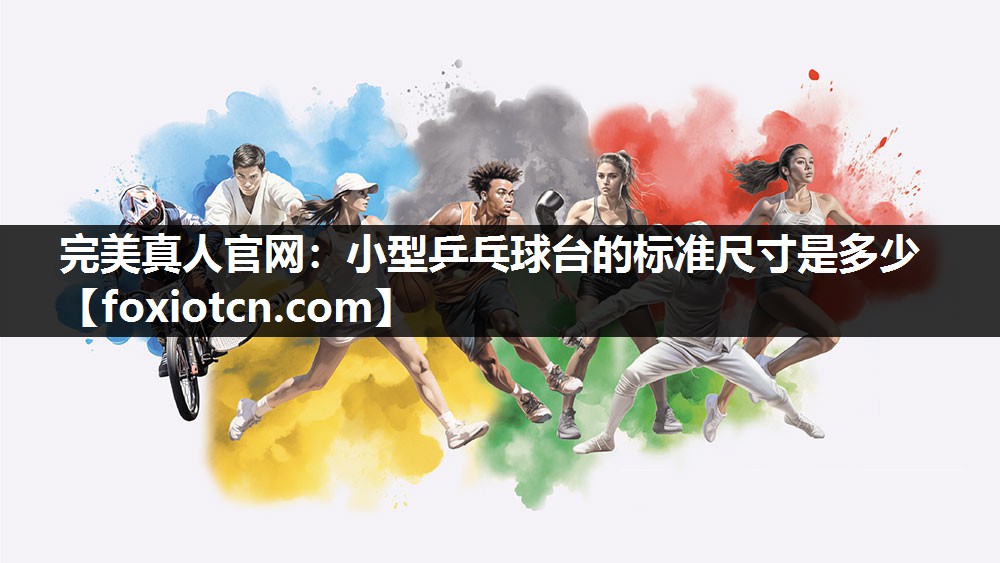 完美真人官网：小型乒乓球台的标准尺寸是多少