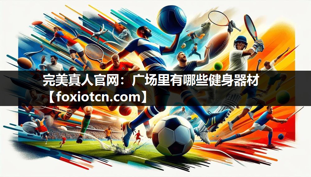 完美真人官网：广场里有哪些健身器材