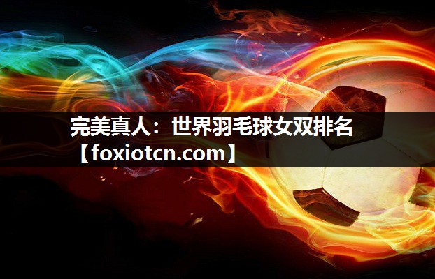 完美真人：世界羽毛球女双排名