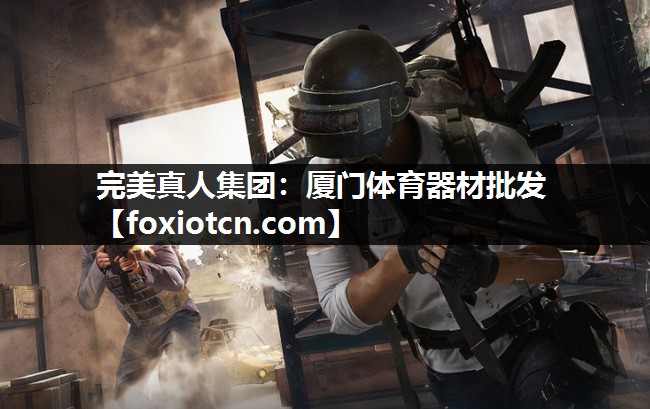 完美真人集团：厦门体育器材批发