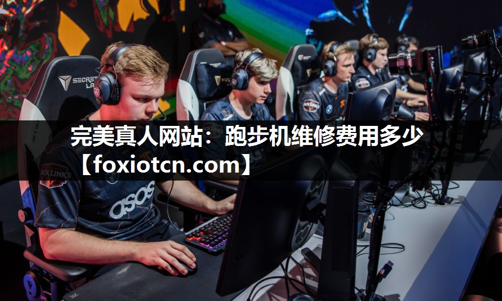 完美真人网站：跑步机维修费用多少