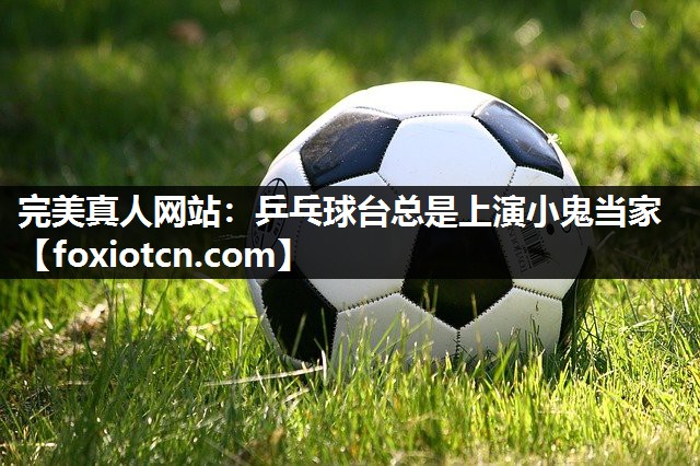 乒乓球台总是上演小鬼当家