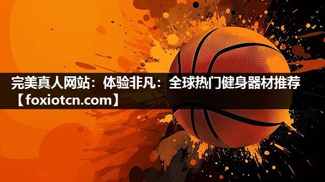 体验非凡：全球热门健身器材推荐