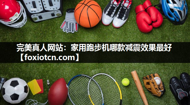 家用跑步机哪款减震效果最好